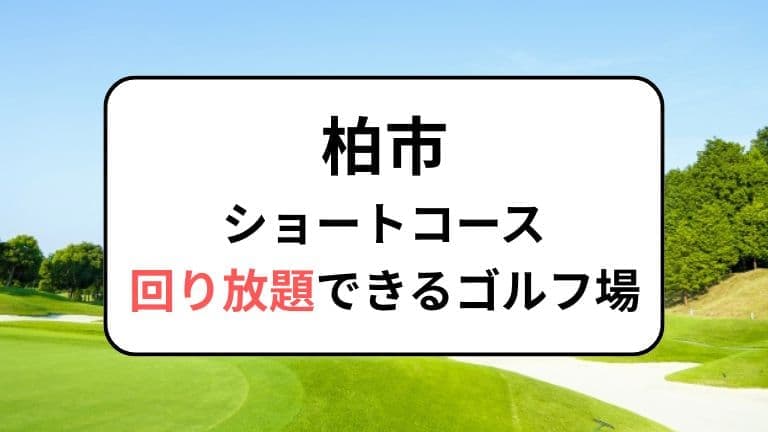柏市でショートコース回り放題ができるゴルフ場を紹介