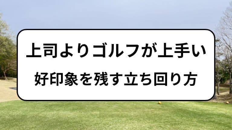 上司よりゴルフが上手い時の好印象を残す立ち回り方